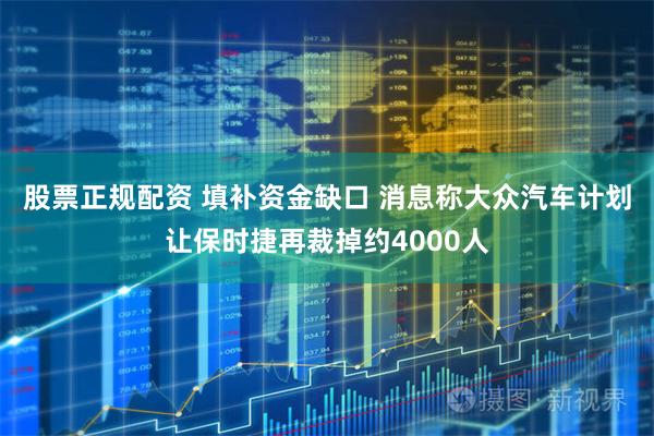 股票正规配资 填补资金缺口 消息称大众汽车计划让保时捷再裁掉约4000人