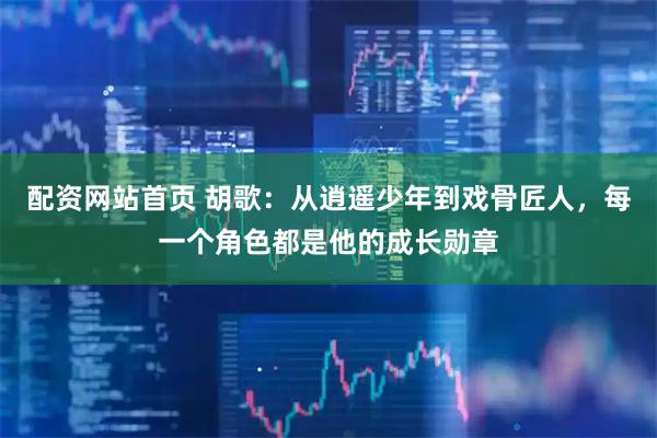 配资网站首页 胡歌：从逍遥少年到戏骨匠人，每一个角色都是他的成长勋章